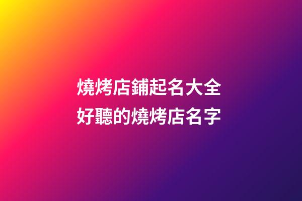 燒烤店鋪起名大全 好聽的燒烤店名字-第1張-店鋪起名-玄機派